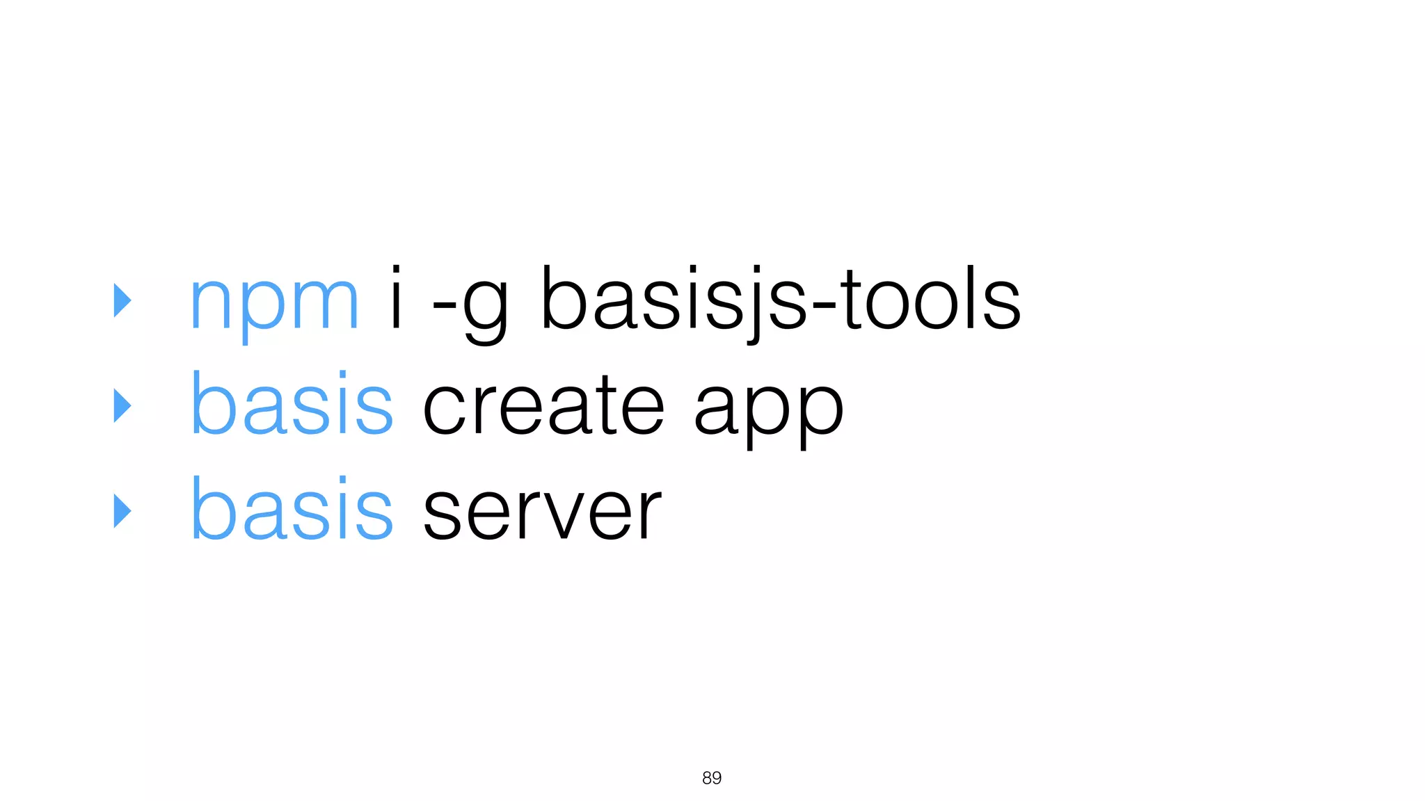 ‣ npm i -g basisjs-tools
‣ basis create app
‣ basis server
89
 
