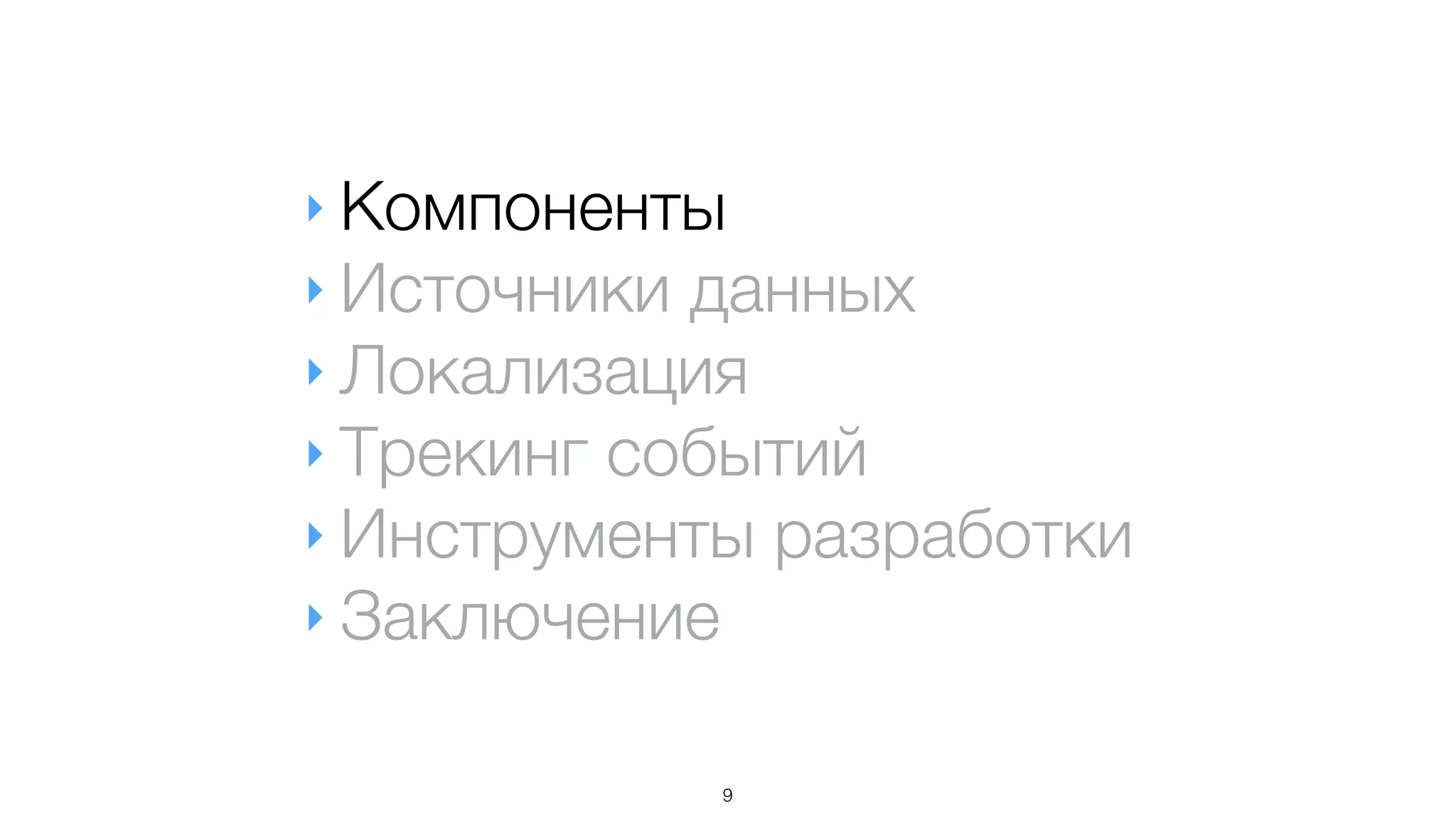 ‣ Компоненты
‣ Источники данных
‣ Локализация
‣ Трекинг событий
‣ Инструменты разработки
‣ Заключение
9
 