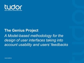 The Genius Project 
A Model-based methodology for the 
design of user interfaces taking into 
account usability and users’ feedbacks 
 