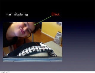 Här nålade jag Elliot
fredag 25 april 14
 