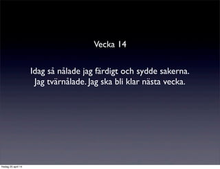 Vecka 14
Idag så nålade jag färdigt och sydde sakerna.
Jag tvärnålade. Jag ska bli klar nästa vecka.
fredag 25 april 14
 