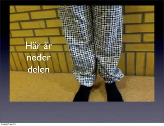 Här är
neder
delen
fredag 25 april 14
 