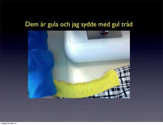 Dem är gula och jag sydde med gul tråd
fredag 25 april 14
 