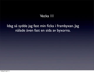 Vecka 11
Idag så sydde jag fast min ﬁcka i frambyxan. Jag
nålade även fast en sida av byxorna.
fredag 25 april 14
 