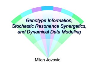 Genotype Information,Genotype Information,
Stochastic Resonance Synergetics,Stochastic Resonance Synergetics,
and Dynamical Data Modelingand Dynamical Data Modeling
Milan JovovicMilan Jovovic
 