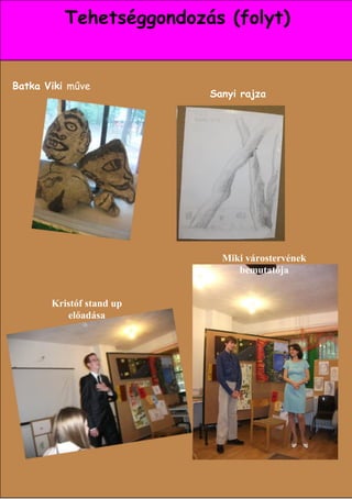 Tehetséggondozás (folyt)


Batka Viki műve
                          Sanyi rajza




                            Miki várostervének
                               bemutatója


       Kristóf stand up
          előadása




                                        20
 