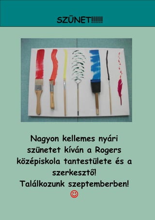 SZÜNET!!!!!!




   Nagyon kellemes nyári
  szünetet kíván a Rogers
középiskola tantestülete és a
         szerkesztő!
 Találkozunk szeptemberben!
             
                           21
 