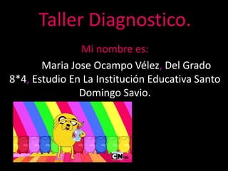 Taller Diagnostico.
Mi nombre es:
Maria Jose Ocampo Vélez, Del Grado
8*4, Estudio En La Institución Educativa Santo
Domingo Savio.
 