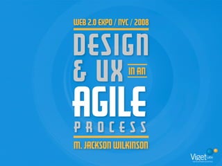 Web 2.0 Expo / NYC / 2008


DESIGN
& UX              IN AN



AGILE
PROCESS
M. JACKSON WILKINSON