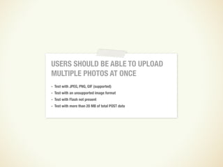 8   USERS SHOULD BE ABLE TO UPLOAD                   8
    MULTIPLE PHOTOS AT ONCE
    - Test with JPEG, PNG, GIF (support...