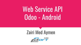 Web Service API
Odoo - Android
Zairi Med Aymen
 