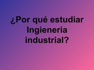 ¿Por qué estudiar Ingieneria industrial? 