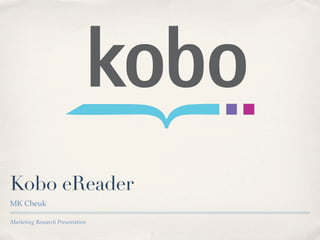 Kobo eReader
MK Cheuk

Marketing Research Presentation
 