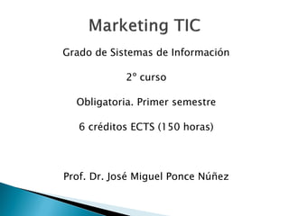 Grado de Sistemas de Información
2º curso
Obligatoria. Primer semestre
6 créditos ECTS (150 horas)
Prof. Dr. José Miguel Ponce Núñez
 