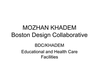 MOZHAN KHADEM
Boston Design Collaborative
BDC/KHADEM
Educational and Health Care
Facilities

 