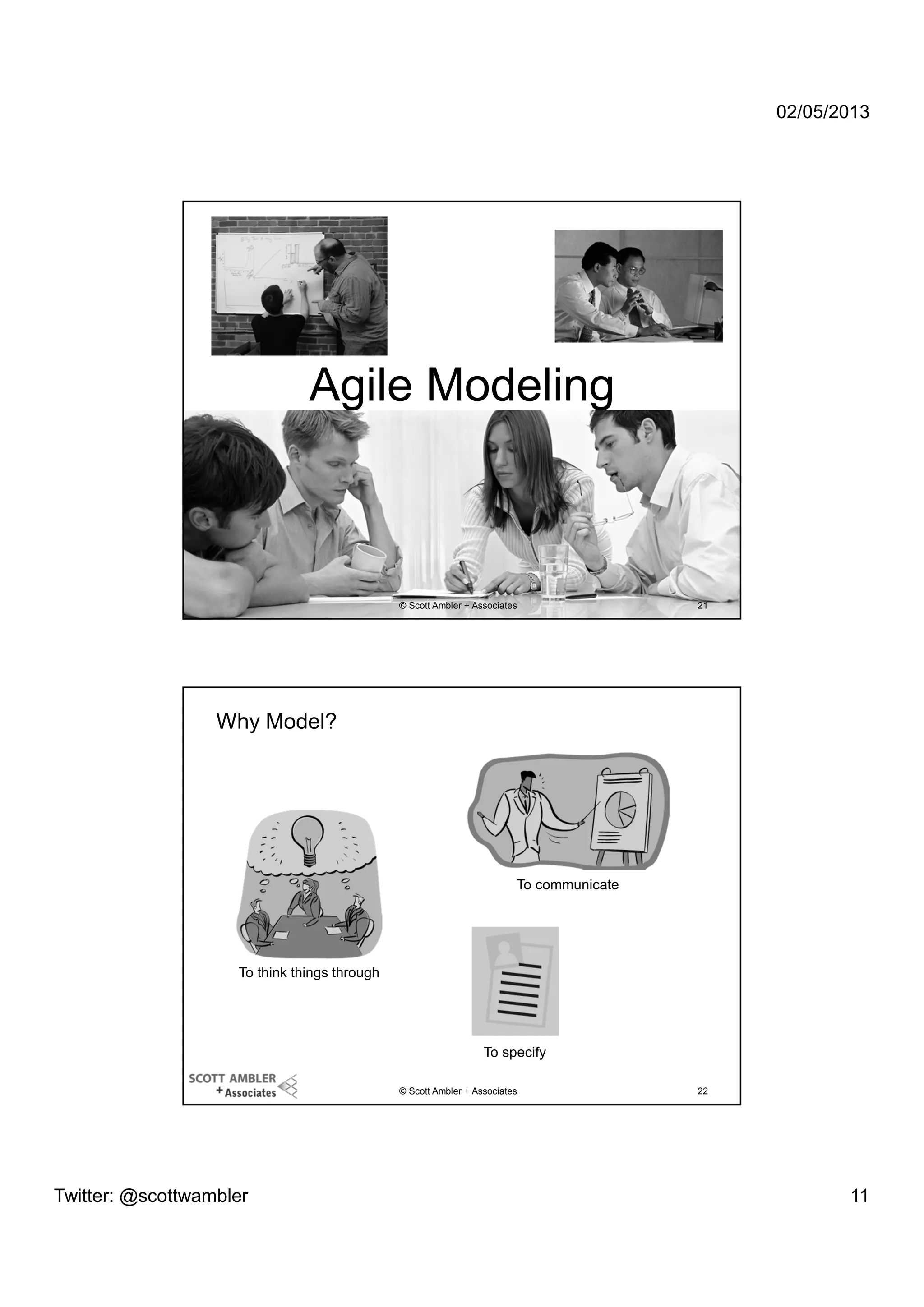 02/05/2013

Agile Modeling

© Scott Ambler + Associates

21

Why Model?

To communicate

To think things through

To specify
© Scott Ambler + Associates

Twitter: @scottwambler

22

11

 