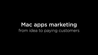 Mac apps marketing
from idea to paying customers
 