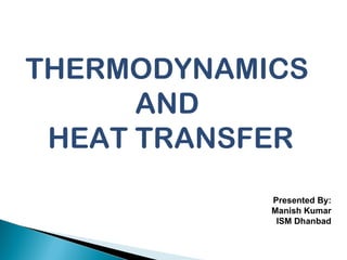THERMODYNAMICS
AND
HEAT TRANSFER
Presented By:
Manish Kumar
ISM Dhanbad
 