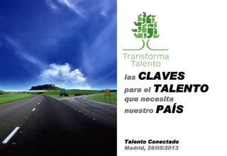 las CLAVES
para el TALENTO
que necesita
nuestro PAÍS
Talento Conectado
Madrid, 28/05/2013
 