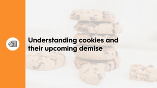 2
Understanding cookies and
their upcoming demise
 
