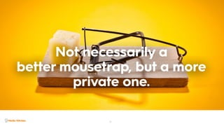 22
Not necessarily a
better mousetrap, but a more
private one.
 