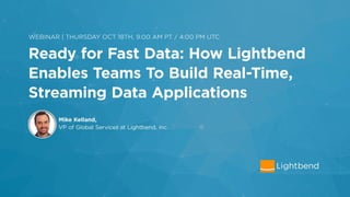 Ready for Fast Data
How Lightbend Enables Teams to Build Real-Time, Streaming Data
Applications
 