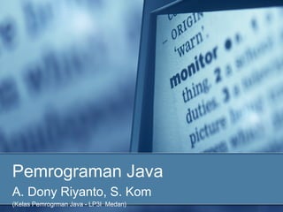 Pemrograman Java
A. Dony Riyanto, S. Kom
(Kelas Pemrogrman Java - LP3I Medan)
 