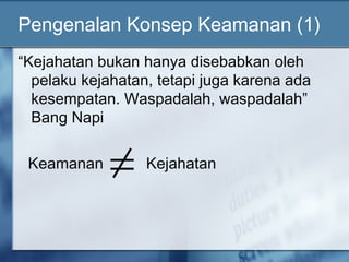 Pengenalan Konsep Keamanan (1)
“Kejahatan bukan hanya disebabkan oleh
  pelaku kejahatan, tetapi juga karena ada
  kesempatan. Waspadalah, waspadalah”
  Bang Napi

 Keamanan         Kejahatan
 