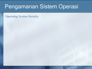 Pengamanan Sistem Operasi
Operating System Security
 