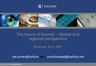 The future of brands – Global and regional perspective Strumica, 30.11.2007 rok. sunko @ valicon . net   zenel . batagelj @ valicon . net 
