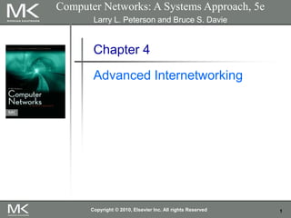 1
Computer Networks: A Systems Approach, 5e
Larry L. Peterson and Bruce S. Davie
Chapter 4
Advanced Internetworking
Copyright © 2010, Elsevier Inc. All rights Reserved
 