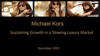 December 2015
Sustaining Growth in a Slowing Luxury Market
Michael Kors
 