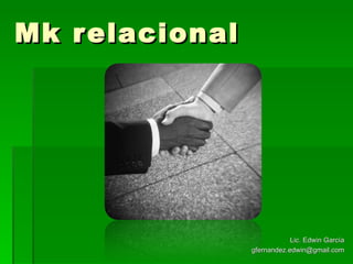 Mk relacional Lic. Edwin García [email_address] 