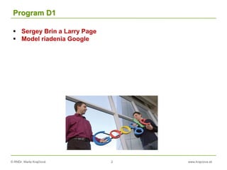 © RNDr. Marta Krajčíová 2 www.krajciova.sk
Program D1
 Sergey Brin a Larry Page
 Model riadenia Google
 