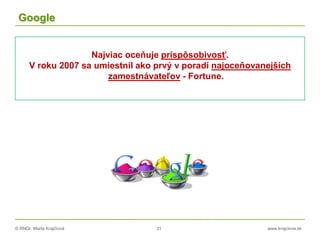 © RNDr. Marta Krajčíová 31 www.krajciova.sk
Google
Najviac oceňuje prispôsobivosť.
V roku 2007 sa umiestnil ako prvý v poradí najoceňovanejších
zamestnávateľov - Fortune.
 