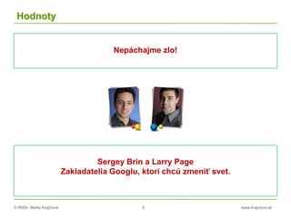 © RNDr. Marta Krajčíová 9 www.krajciova.sk
Hodnoty
Nepáchajme zlo!
Sergey Brin a Larry Page
Zakladatelia Googlu, ktorí chcú zmeniť svet.
 
