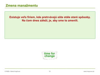 © RNDr. Marta Krajčíová 18 www.krajciova.sk
Zmena manažmentu
Existuje veľa firiem, kde pretrvávajú ešte stále staré spôsoby.
Na čom dnes záleží, je, aby sme to zmenili.
 