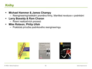 © RNDr. Marta Krajčíová 65 www.krajciova.sk
Knihy
 Michael Hammer & James Champy
– Reengineering/radikální proměna firmy,...
