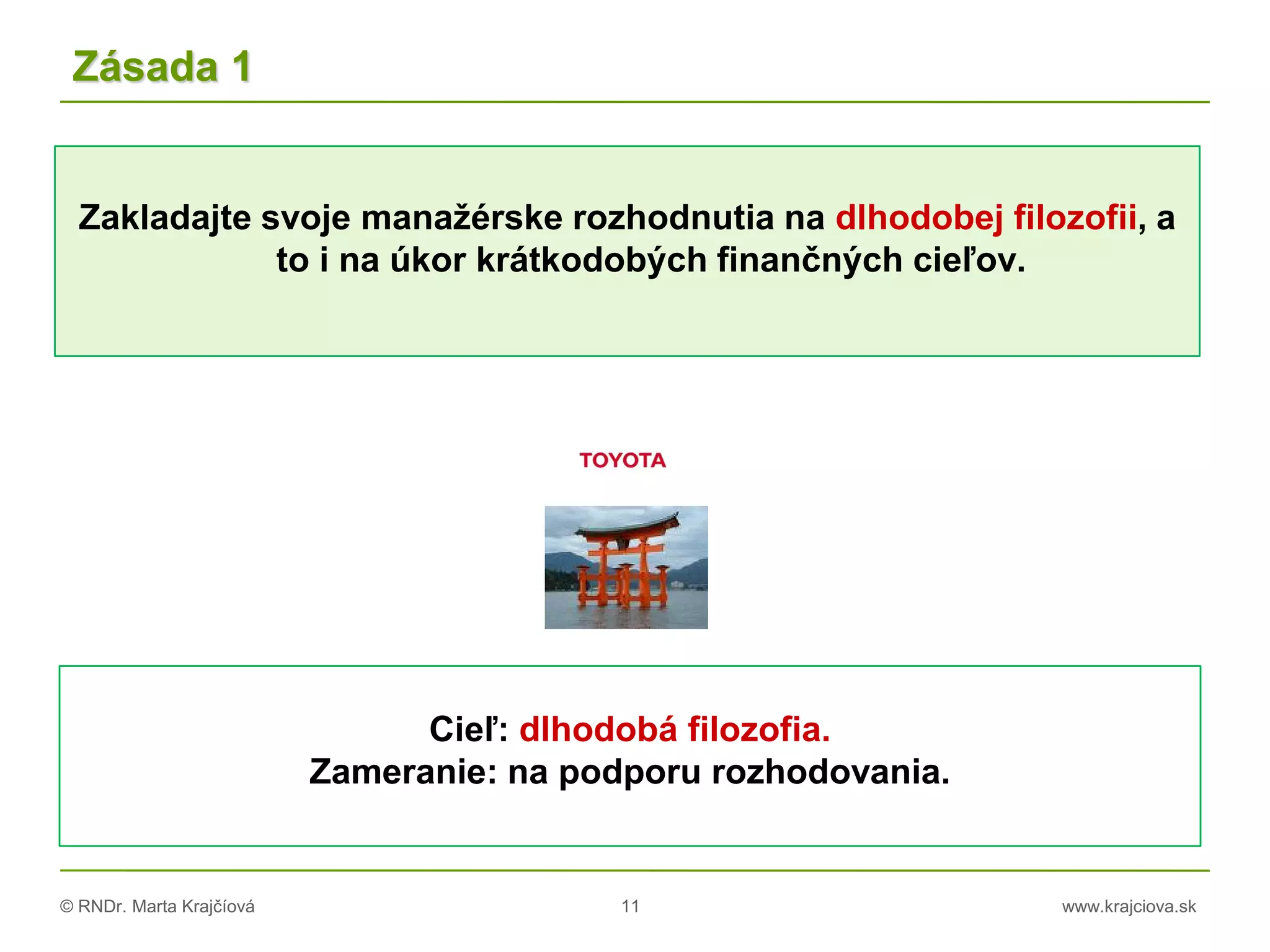 © RNDr. Marta Krajčíová 11 www.krajciova.sk
Zásada 1
Zakladajte svoje manažérske rozhodnutia na dlhodobej filozofii, a
to i na úkor krátkodobých finančných cieľov.
Cieľ: dlhodobá filozofia.
Zameranie: na podporu rozhodovania.
 