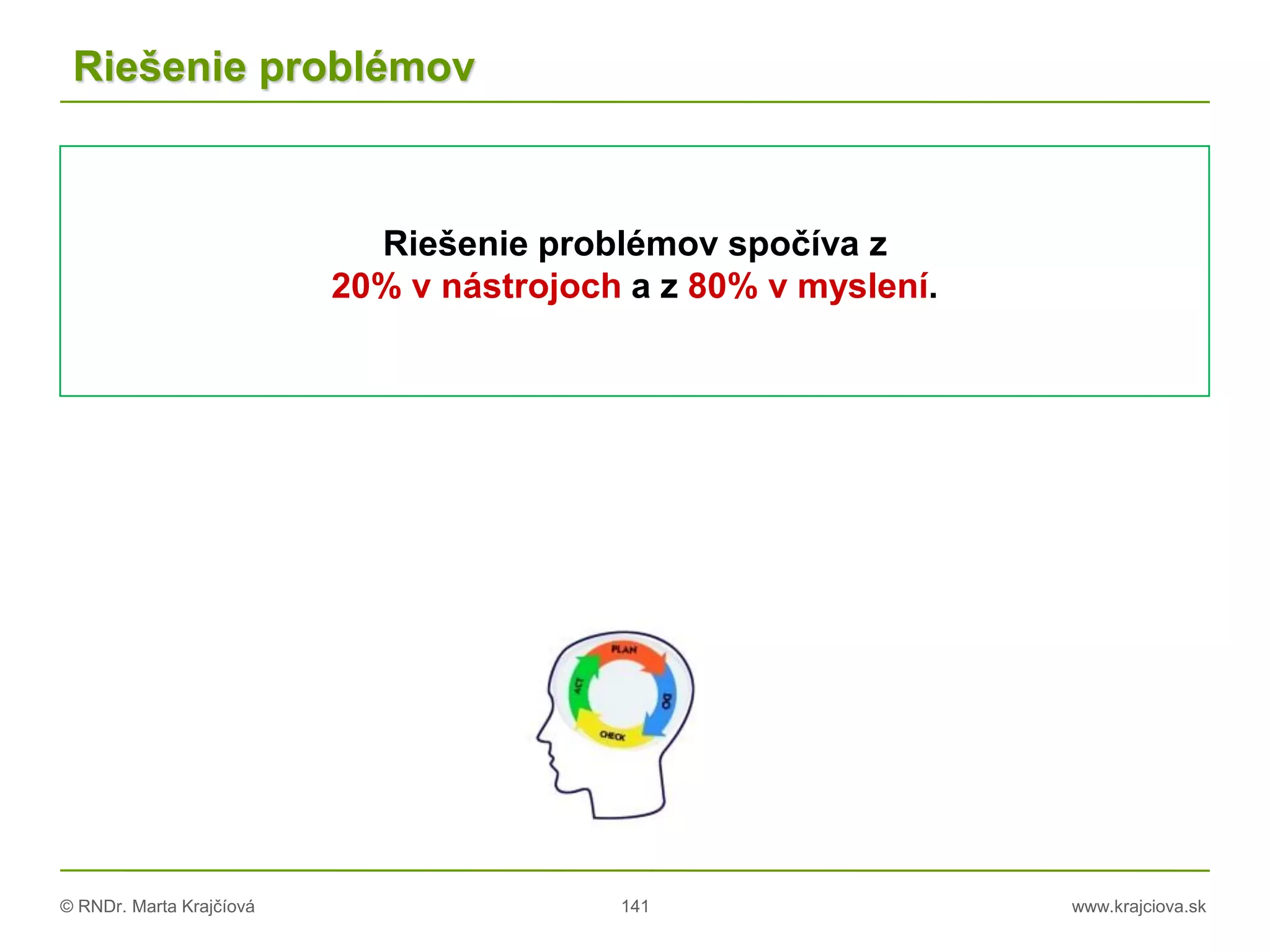 © RNDr. Marta Krajčíová 141 www.krajciova.sk
Riešenie problémov
Riešenie problémov spočíva z
20% v nástrojoch a z 80% v myslení.
 
