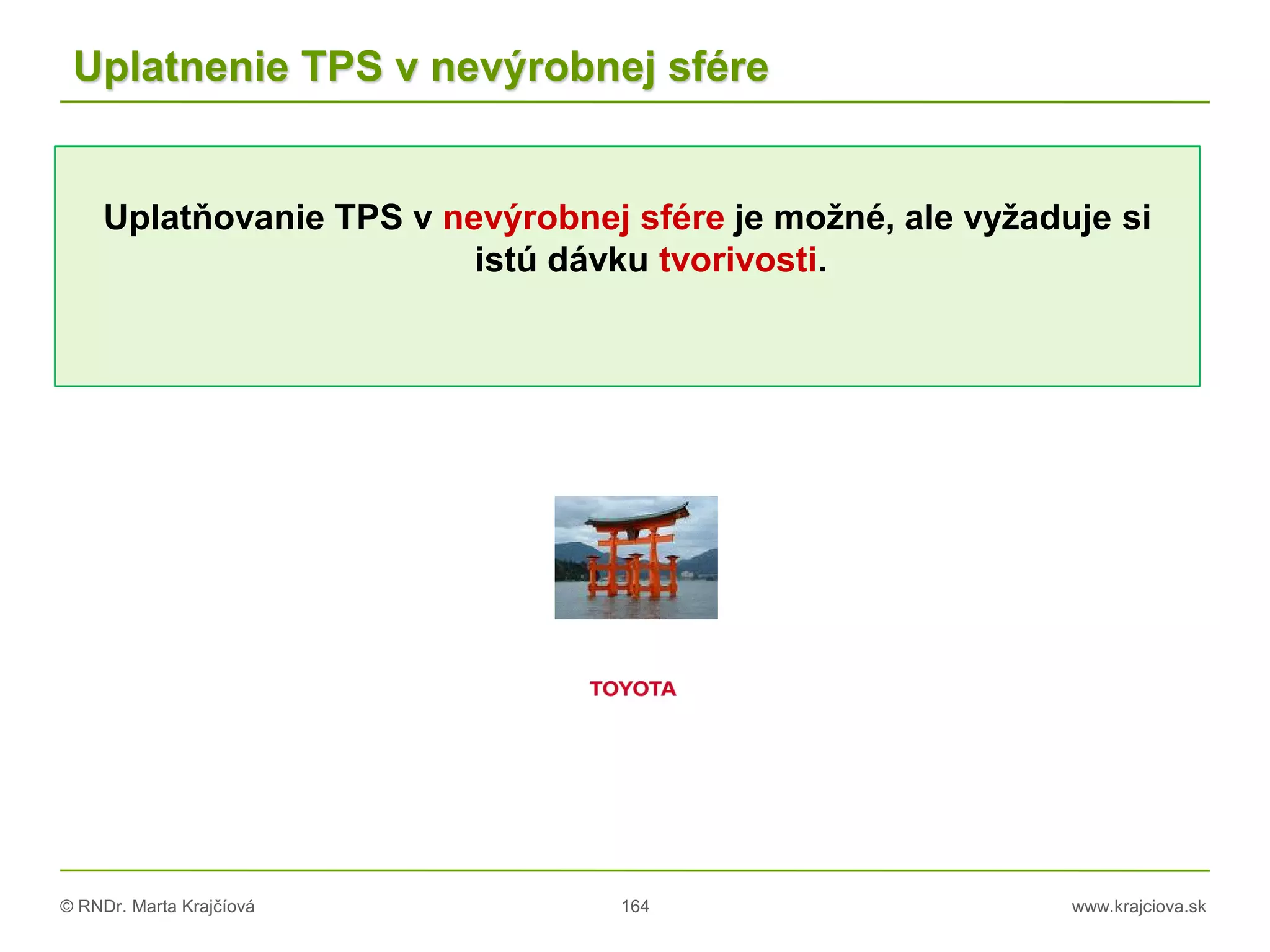 © RNDr. Marta Krajčíová 164 www.krajciova.sk
Uplatňovanie TPS v nevýrobnej sfére je možné, ale vyžaduje si
istú dávku tvorivosti.
Uplatnenie TPS v nevýrobnej sfére
 