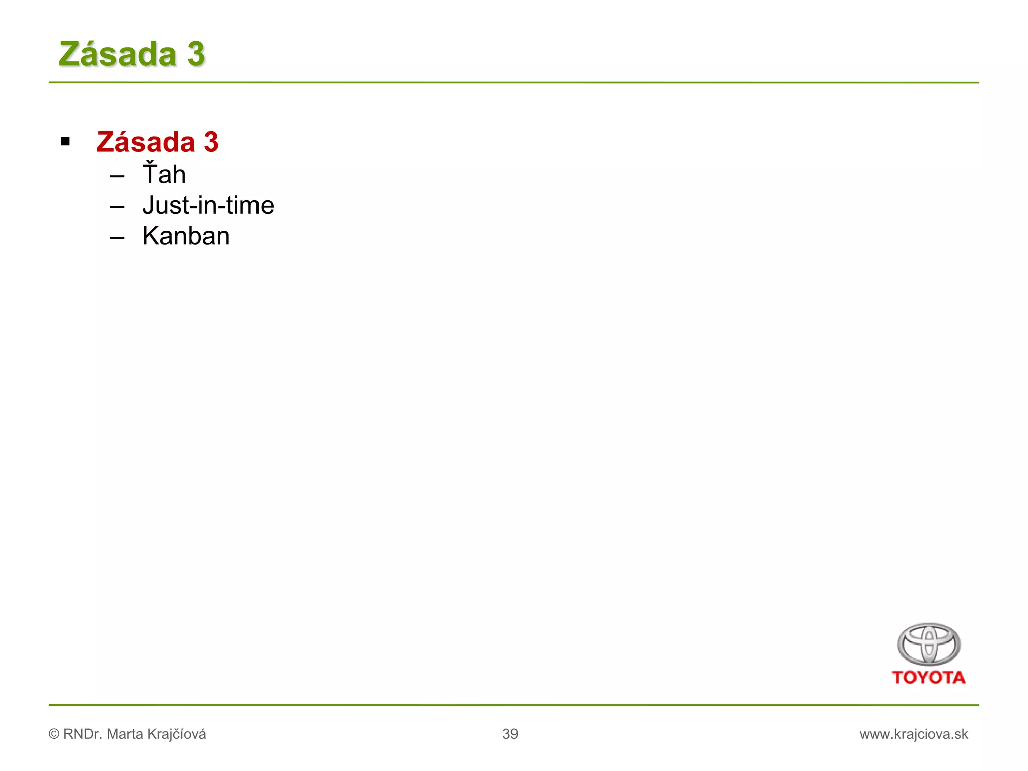 © RNDr. Marta Krajčíová 39 www.krajciova.sk
Zásada 3
 Zásada 3
– Ťah
– Just-in-time
– Kanban
 