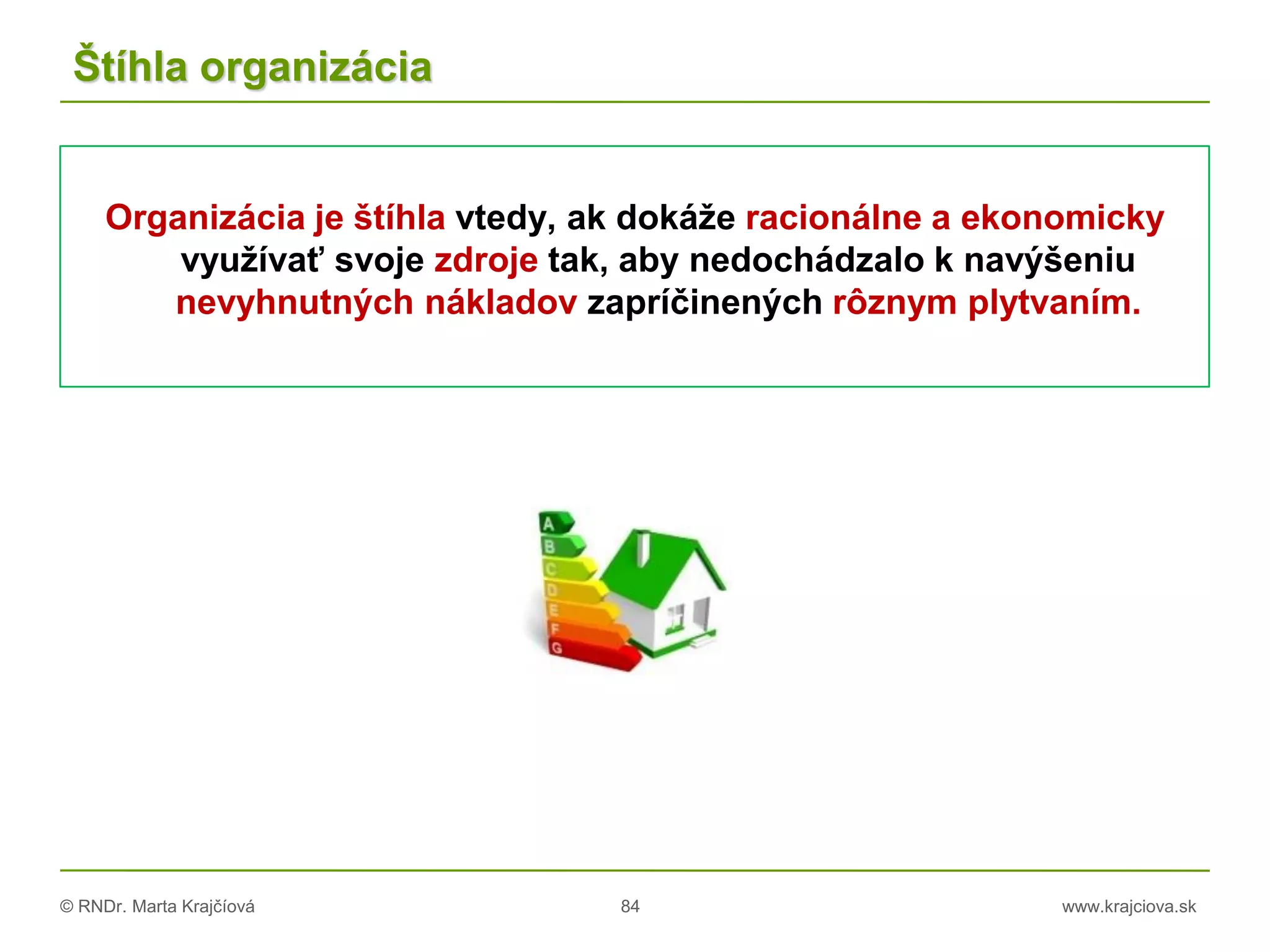 © RNDr. Marta Krajčíová 84 www.krajciova.sk
Štíhla organizácia
Organizácia je štíhla vtedy, ak dokáže racionálne a ekonomicky
využívať svoje zdroje tak, aby nedochádzalo k navýšeniu
nevyhnutných nákladov zapríčinených rôznym plytvaním.
 