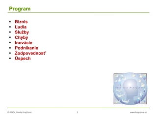 © RNDr. Marta Krajčíová 2 www.krajciova.sk
Program
 Biznis
 Ľudia
 Služby
 Chyby
 Inovácie
 Podnikanie
 Zodpovednosť
 Úspech
 