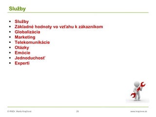 © RNDr. Marta Krajčíová 29 www.krajciova.sk
Služby
 Služby
 Základné hodnoty vo vzťahu k zákazníkom
 Globalizácia
 Marketing
 Telekomunikácie
 Otázky
 Emócie
 Jednoduchosť
 Experti
 