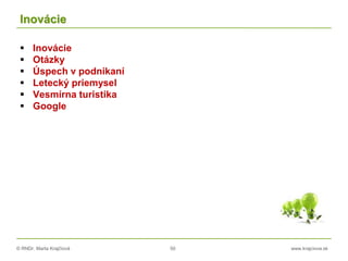 © RNDr. Marta Krajčíová 50 www.krajciova.sk
Inovácie
 Inovácie
 Otázky
 Úspech v podnikaní
 Letecký priemysel
 Vesmírna turistika
 Google
 
