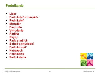 © RNDr. Marta Krajčíová 59 www.krajciova.sk
Podnikanie
 Líder
 Podnikateľ a manažér
 Podnikateľ
 Manažér
 Pochvala
 Vyhodenie
 Rodina
 Chyby
 Rada starších
 Bohatí a chudobní
 Podnikavosť
 Neúspech
 Podnikanie
 Podnikatelia
 