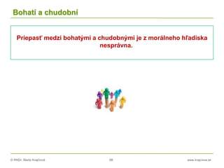 © RNDr. Marta Krajčíová 68 www.krajciova.sk
Bohatí a chudobní
Priepasť medzi bohatými a chudobnými je z morálneho hľadiska
nesprávna.
 