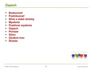 © RNDr. Marta Krajčíová 86 www.krajciova.sk
Úspech
 Budúcnosť
 Podnikavosť
 Silné a slabé stránky
 Myslenie
 Pozitívne myslenie
 Úspech
 Peniaze
 Sláva
 Osobná moc
 Šťastie
 