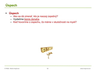 © RNDr. Marta Krajčíová 92 www.krajciova.sk
Úspech
 Úspech
– Ako sa dá zmerať, kto je naozaj úspešný?
– Vyzlečme biznis donaha.
– Keď hovoríme o úspechu, čo máme v skutočnosti na mysli?
 
